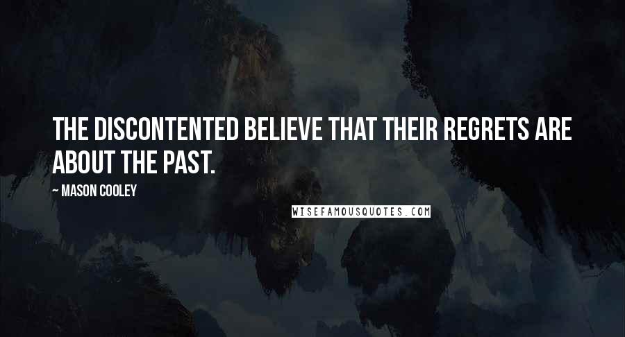 Mason Cooley Quotes: The discontented believe that their regrets are about the past.