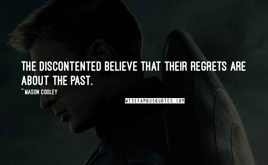 Mason Cooley Quotes: The discontented believe that their regrets are about the past.