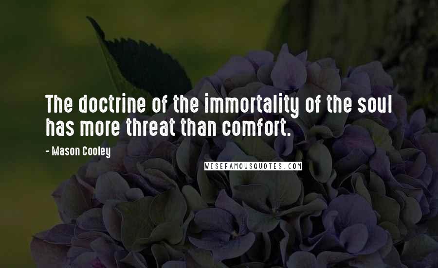 Mason Cooley Quotes: The doctrine of the immortality of the soul has more threat than comfort.