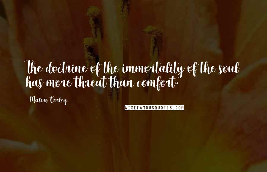 Mason Cooley Quotes: The doctrine of the immortality of the soul has more threat than comfort.