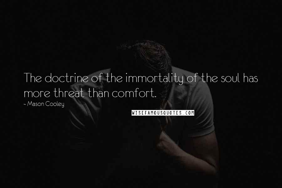 Mason Cooley Quotes: The doctrine of the immortality of the soul has more threat than comfort.