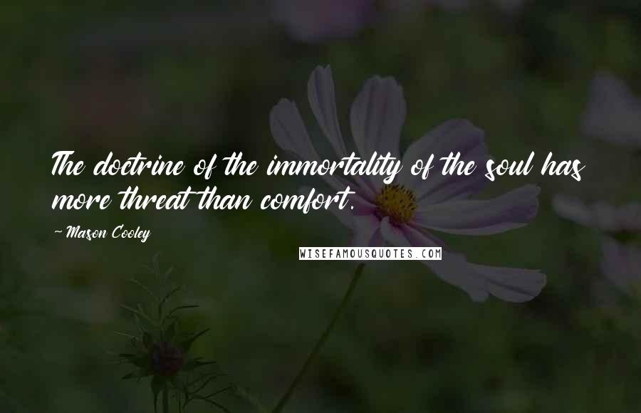Mason Cooley Quotes: The doctrine of the immortality of the soul has more threat than comfort.