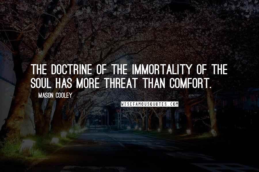 Mason Cooley Quotes: The doctrine of the immortality of the soul has more threat than comfort.