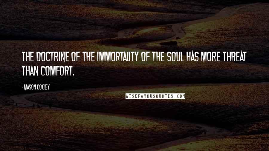 Mason Cooley Quotes: The doctrine of the immortality of the soul has more threat than comfort.