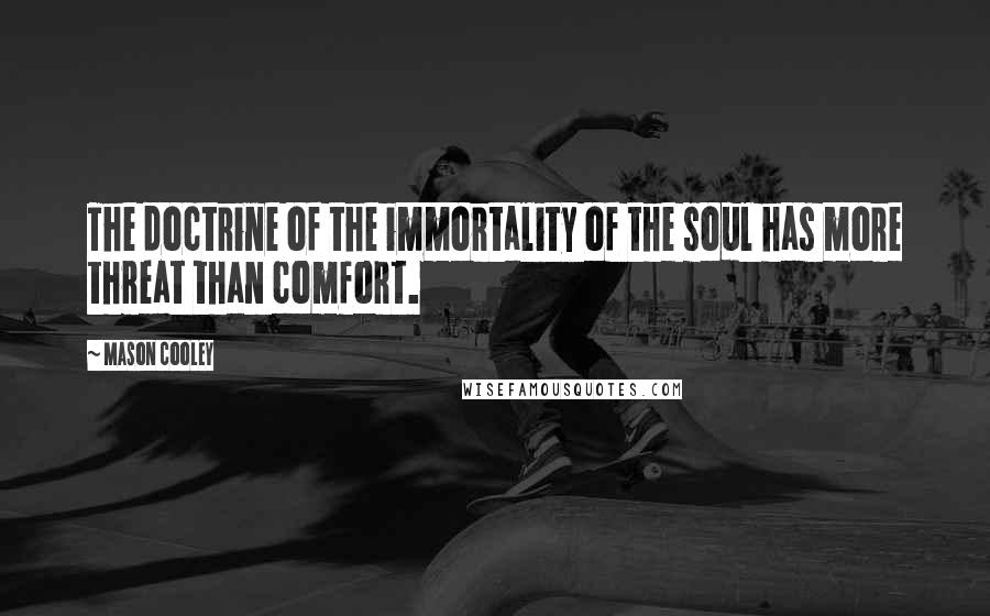 Mason Cooley Quotes: The doctrine of the immortality of the soul has more threat than comfort.