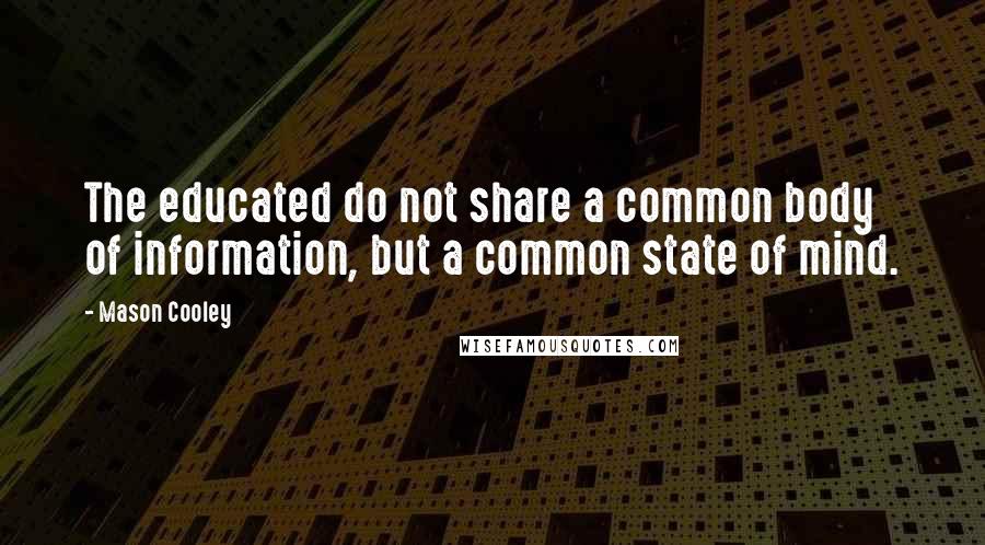 Mason Cooley Quotes: The educated do not share a common body of information, but a common state of mind.