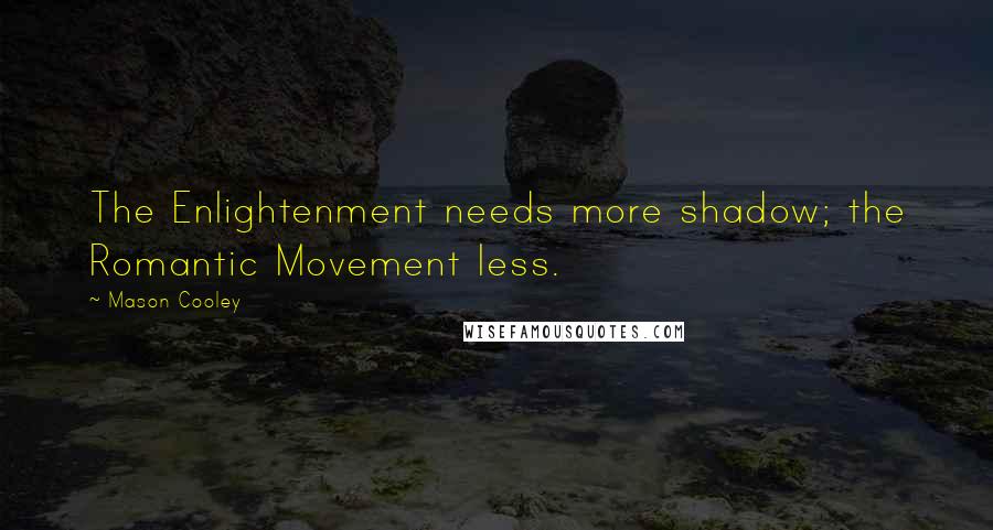 Mason Cooley Quotes: The Enlightenment needs more shadow; the Romantic Movement less.