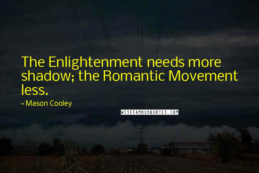 Mason Cooley Quotes: The Enlightenment needs more shadow; the Romantic Movement less.