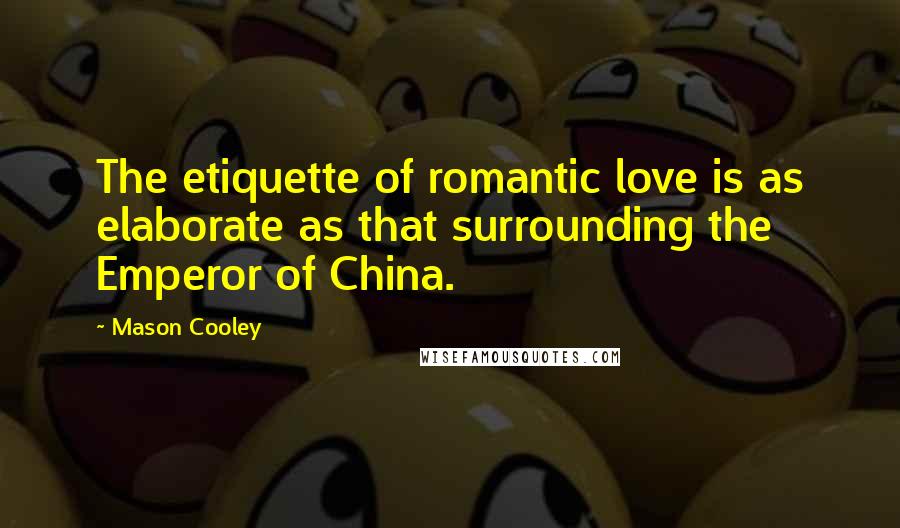 Mason Cooley Quotes: The etiquette of romantic love is as elaborate as that surrounding the Emperor of China.