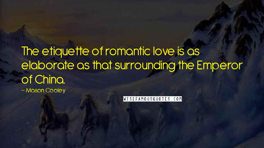 Mason Cooley Quotes: The etiquette of romantic love is as elaborate as that surrounding the Emperor of China.