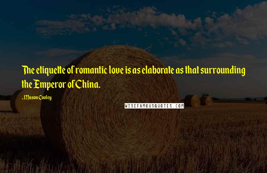 Mason Cooley Quotes: The etiquette of romantic love is as elaborate as that surrounding the Emperor of China.