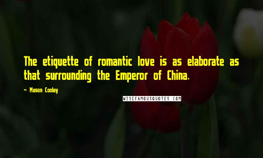 Mason Cooley Quotes: The etiquette of romantic love is as elaborate as that surrounding the Emperor of China.