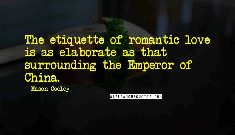 Mason Cooley Quotes: The etiquette of romantic love is as elaborate as that surrounding the Emperor of China.