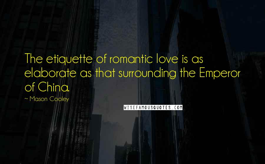 Mason Cooley Quotes: The etiquette of romantic love is as elaborate as that surrounding the Emperor of China.