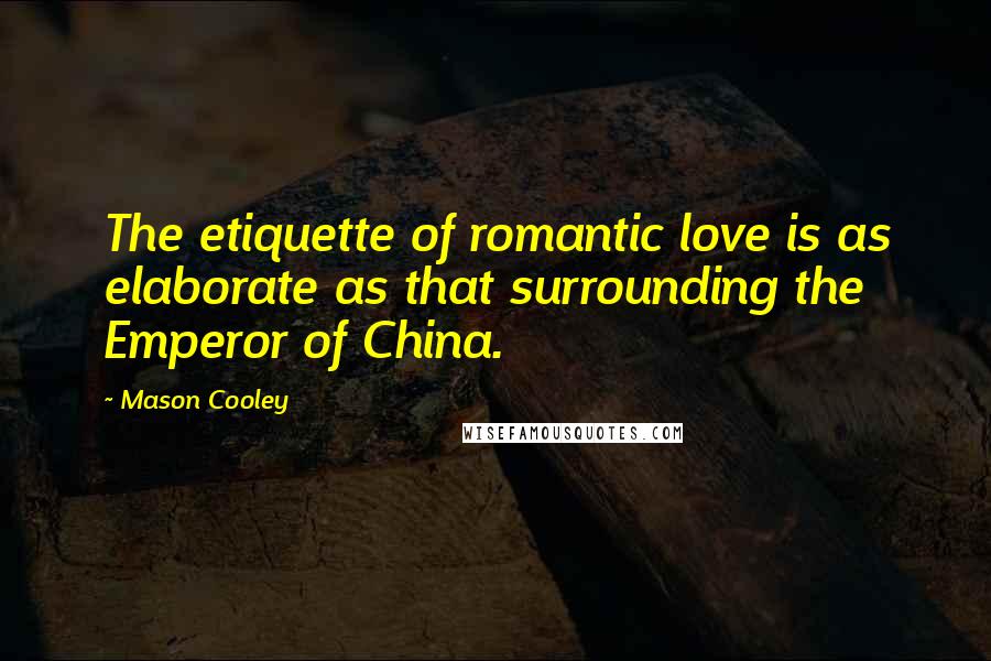Mason Cooley Quotes: The etiquette of romantic love is as elaborate as that surrounding the Emperor of China.