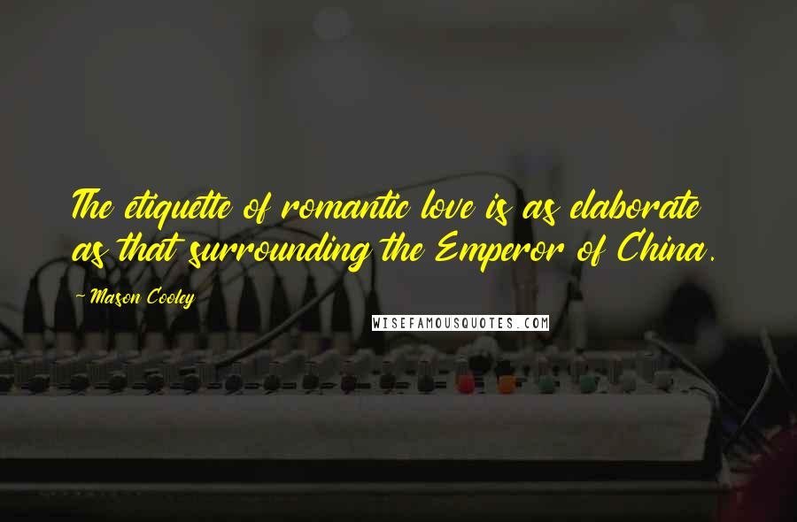 Mason Cooley Quotes: The etiquette of romantic love is as elaborate as that surrounding the Emperor of China.