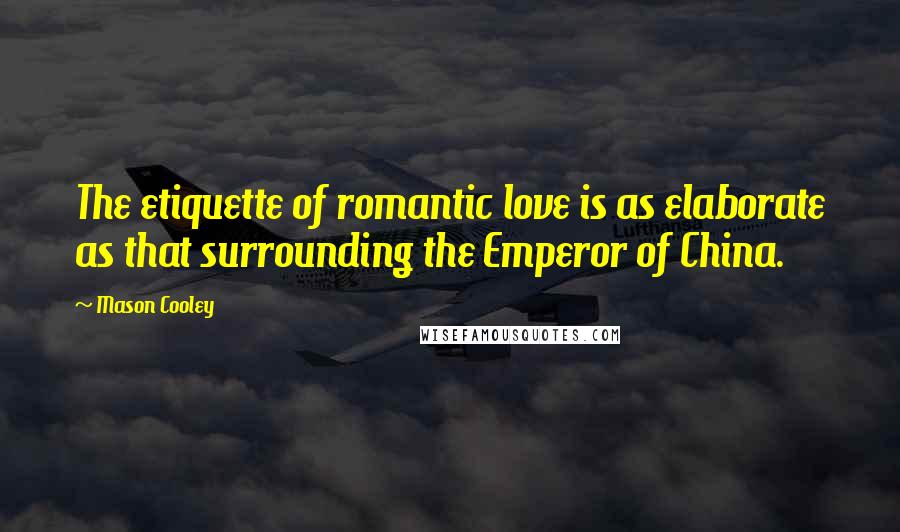 Mason Cooley Quotes: The etiquette of romantic love is as elaborate as that surrounding the Emperor of China.