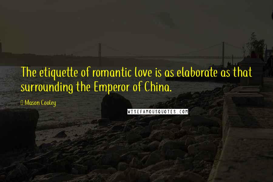 Mason Cooley Quotes: The etiquette of romantic love is as elaborate as that surrounding the Emperor of China.