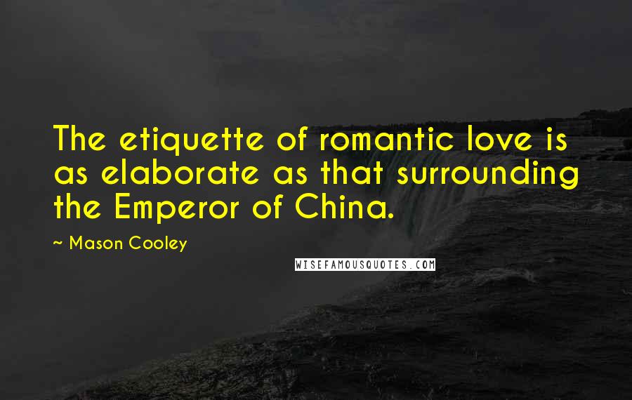 Mason Cooley Quotes: The etiquette of romantic love is as elaborate as that surrounding the Emperor of China.