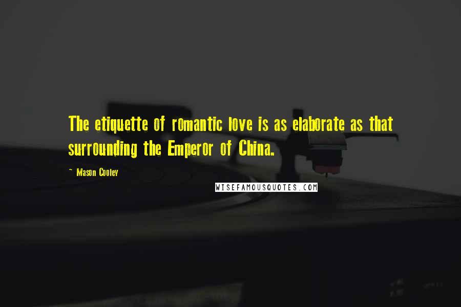 Mason Cooley Quotes: The etiquette of romantic love is as elaborate as that surrounding the Emperor of China.