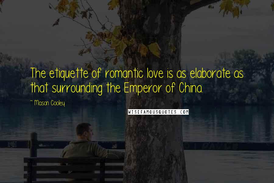 Mason Cooley Quotes: The etiquette of romantic love is as elaborate as that surrounding the Emperor of China.