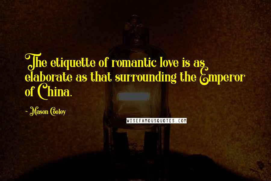 Mason Cooley Quotes: The etiquette of romantic love is as elaborate as that surrounding the Emperor of China.