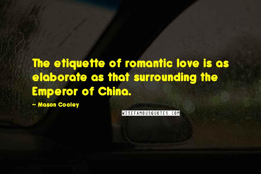 Mason Cooley Quotes: The etiquette of romantic love is as elaborate as that surrounding the Emperor of China.