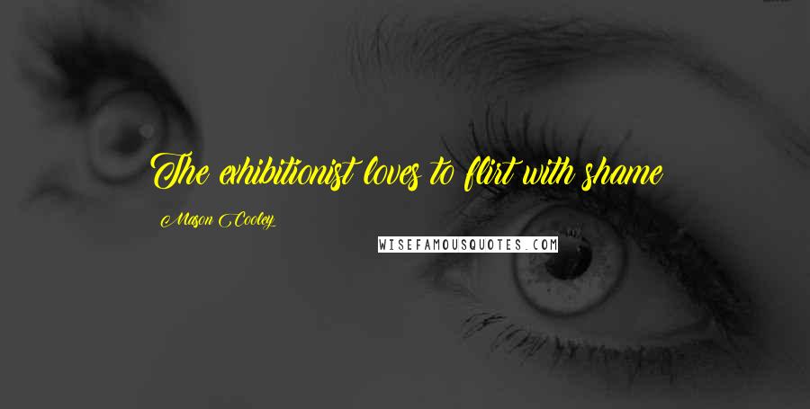 Mason Cooley Quotes: The exhibitionist loves to flirt with shame