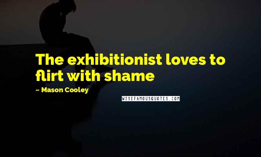 Mason Cooley Quotes: The exhibitionist loves to flirt with shame