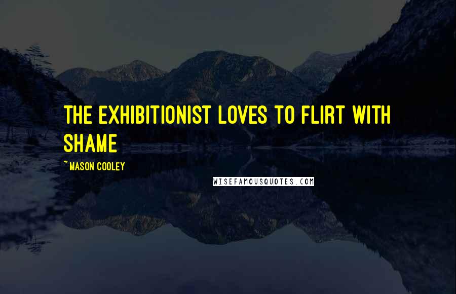 Mason Cooley Quotes: The exhibitionist loves to flirt with shame