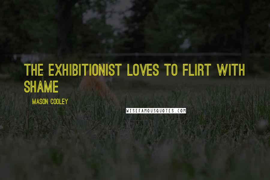 Mason Cooley Quotes: The exhibitionist loves to flirt with shame