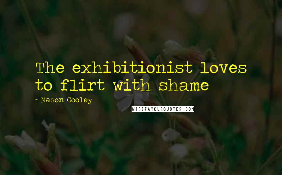 Mason Cooley Quotes: The exhibitionist loves to flirt with shame