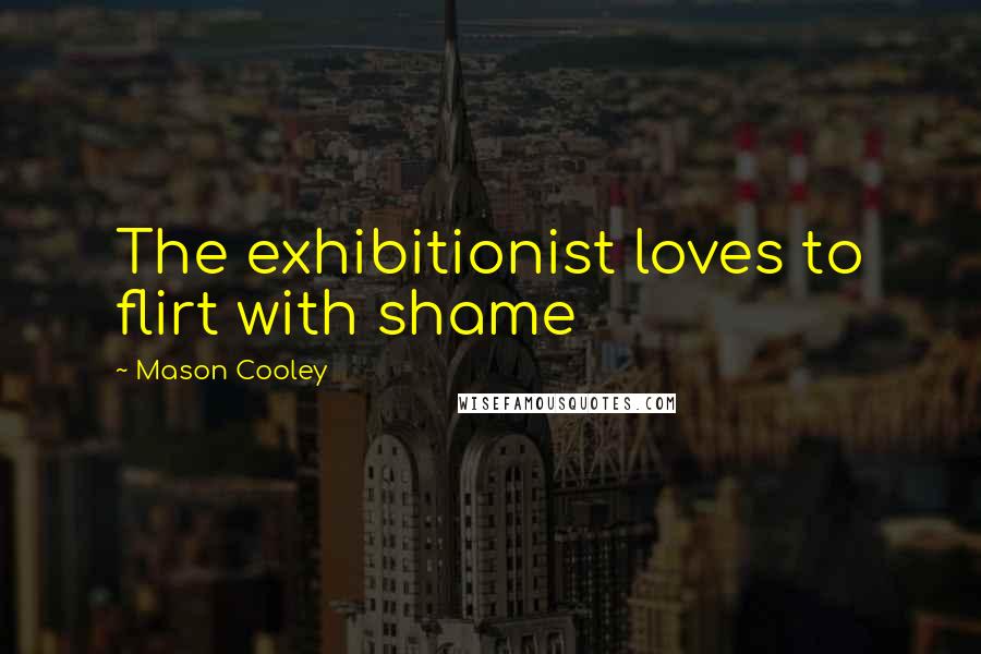 Mason Cooley Quotes: The exhibitionist loves to flirt with shame