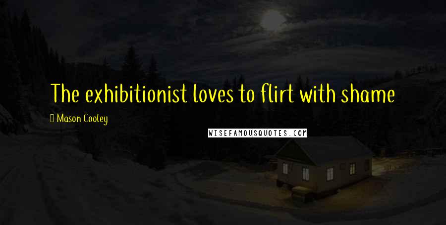 Mason Cooley Quotes: The exhibitionist loves to flirt with shame