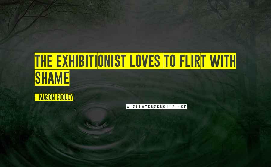 Mason Cooley Quotes: The exhibitionist loves to flirt with shame