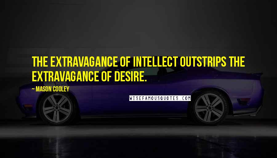 Mason Cooley Quotes: The extravagance of intellect outstrips the extravagance of desire.