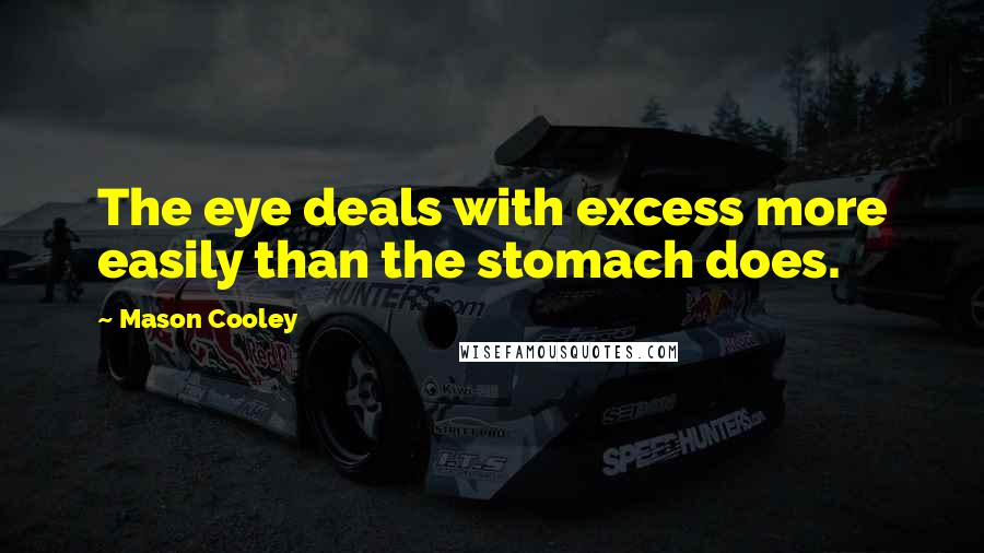 Mason Cooley Quotes: The eye deals with excess more easily than the stomach does.