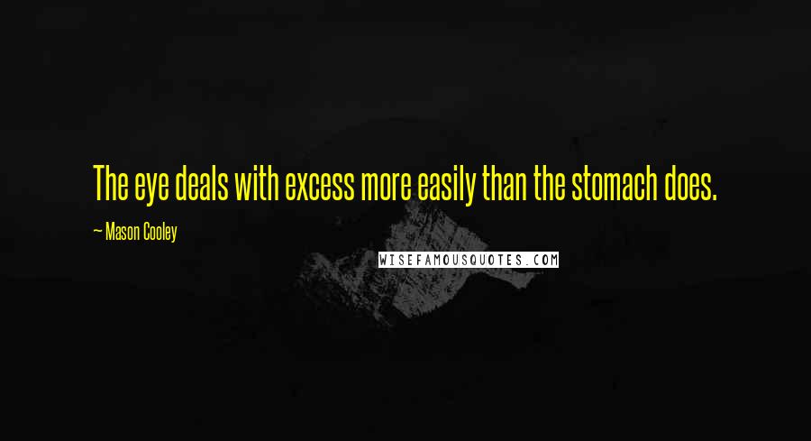 Mason Cooley Quotes: The eye deals with excess more easily than the stomach does.