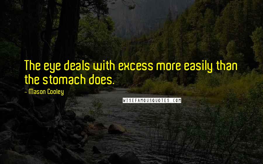 Mason Cooley Quotes: The eye deals with excess more easily than the stomach does.