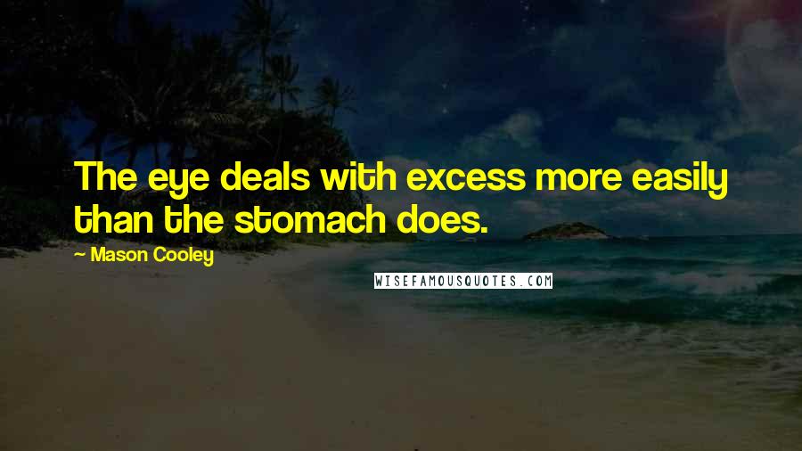 Mason Cooley Quotes: The eye deals with excess more easily than the stomach does.