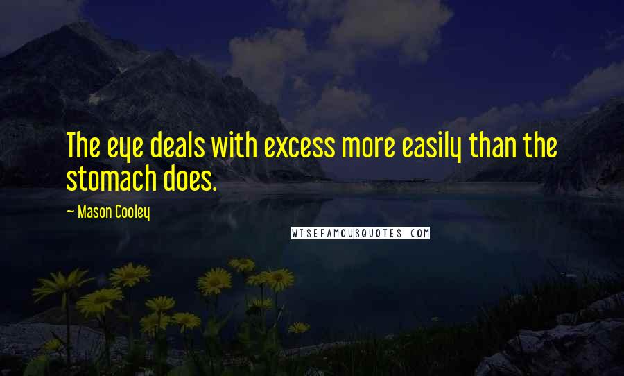 Mason Cooley Quotes: The eye deals with excess more easily than the stomach does.