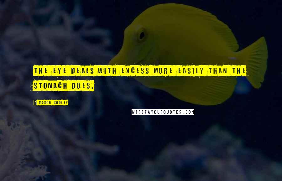 Mason Cooley Quotes: The eye deals with excess more easily than the stomach does.