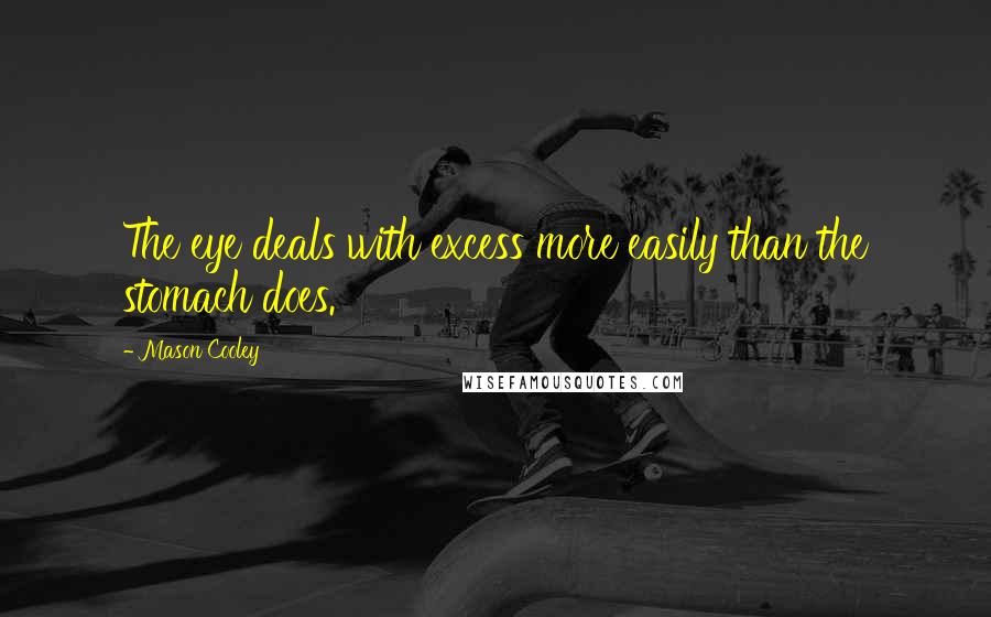 Mason Cooley Quotes: The eye deals with excess more easily than the stomach does.