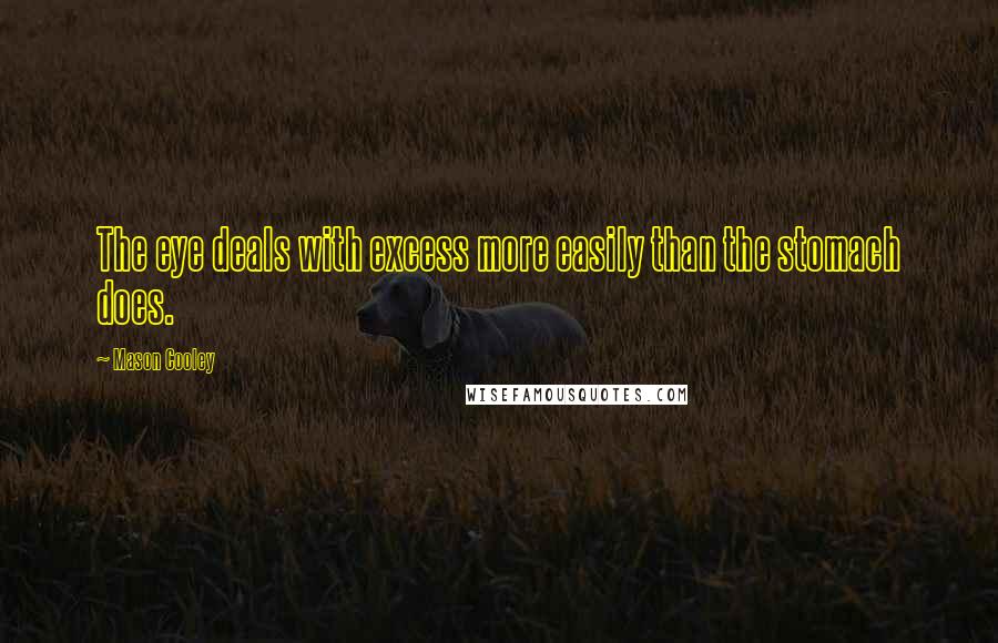 Mason Cooley Quotes: The eye deals with excess more easily than the stomach does.