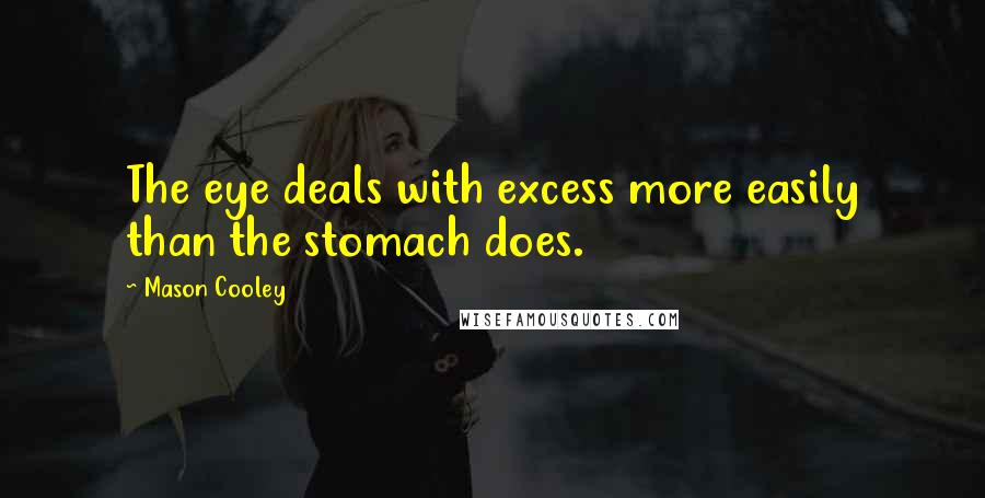 Mason Cooley Quotes: The eye deals with excess more easily than the stomach does.