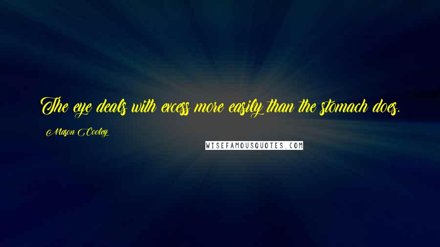 Mason Cooley Quotes: The eye deals with excess more easily than the stomach does.