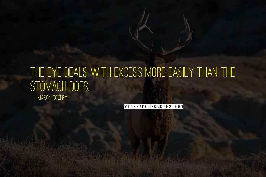 Mason Cooley Quotes: The eye deals with excess more easily than the stomach does.