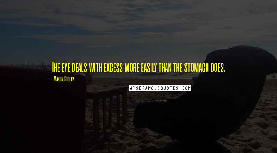 Mason Cooley Quotes: The eye deals with excess more easily than the stomach does.
