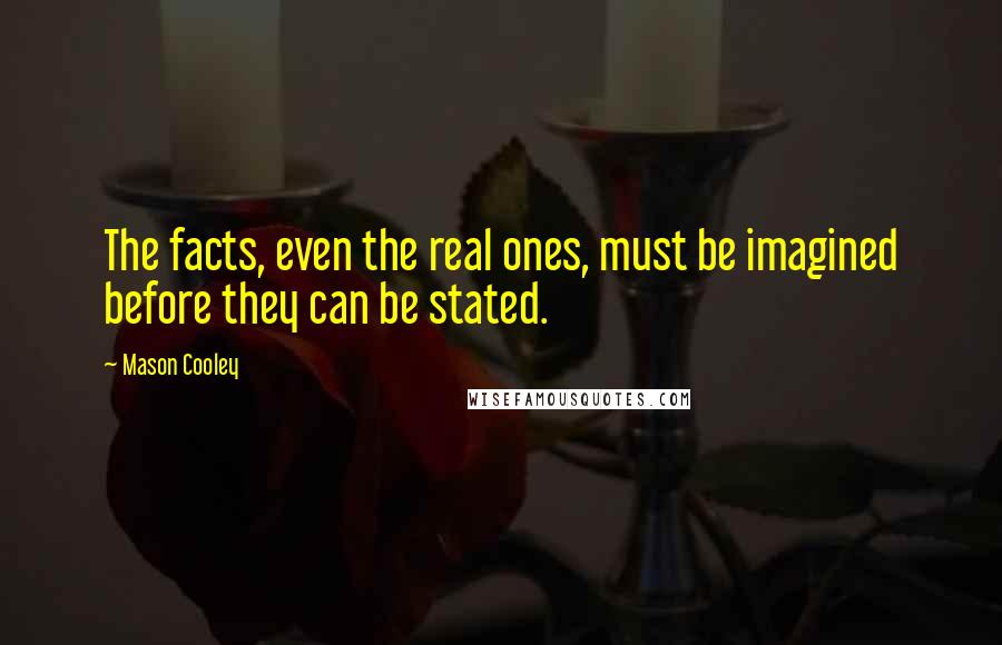 Mason Cooley Quotes: The facts, even the real ones, must be imagined before they can be stated.