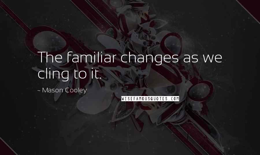 Mason Cooley Quotes: The familiar changes as we cling to it.
